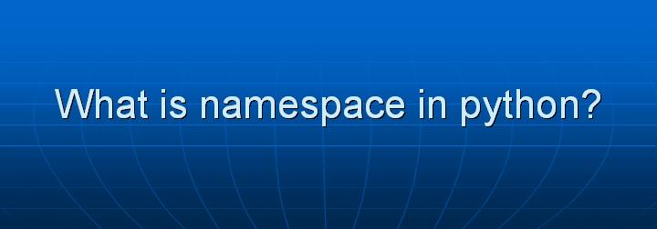 11_What is namespace in python