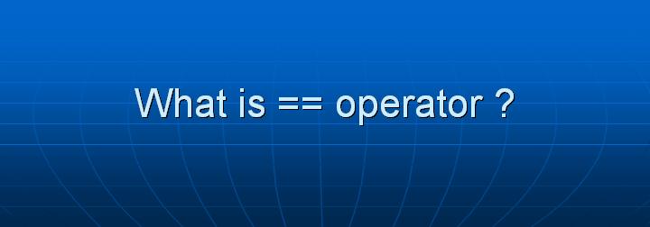 13_What is == operator