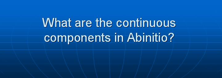 15_What are the continuous components in Abinitio