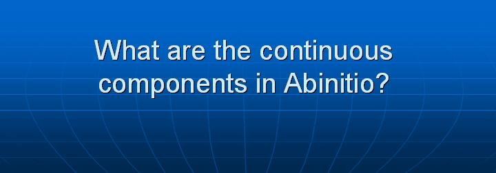 15_What are the continuous components in Abinitio