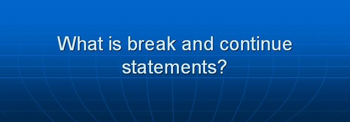 18_What is break and continue statements