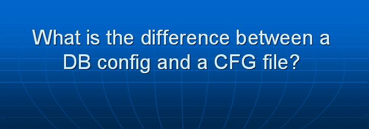 19_What is the difference between a DB config and a CFG file