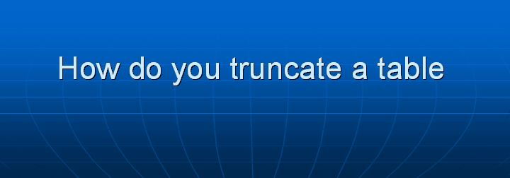 21_How do you truncate a table