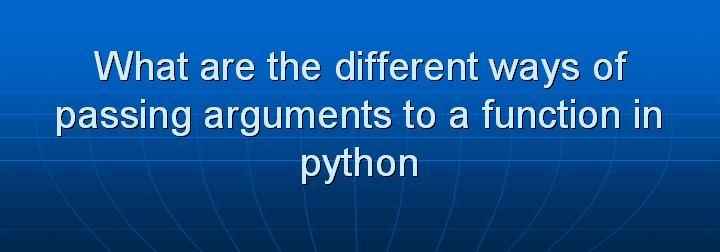 22_What are the different ways of passing arguments to a function in python