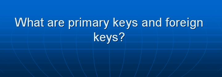 24_What are primary keys and foreign keys