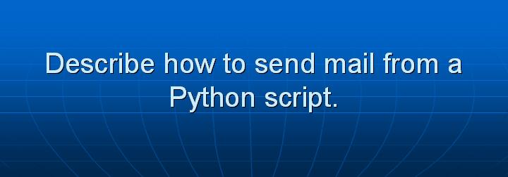 26_Describe how to send mail from a Python script