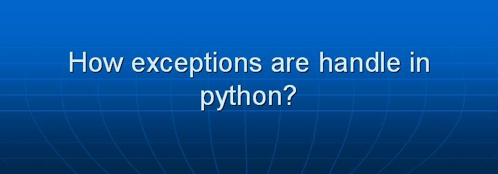 29_How exceptions are handle in python