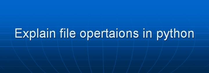 30_Explain file opertaions in python