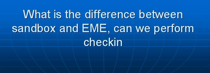 30_What is the difference between sandbox and EME can we perform checkin