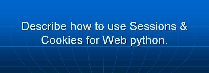 32_Describe how to use Sessions & Cookies for Web python