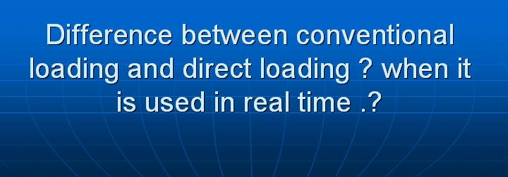 32_Difference between conventional loading and direct loading when it is used in real time