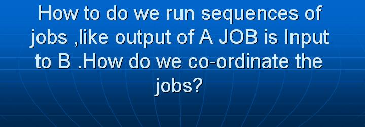 33_How to do we run sequences of jobs like output of A JOB is Input to B How do we co-ordinate the jobs