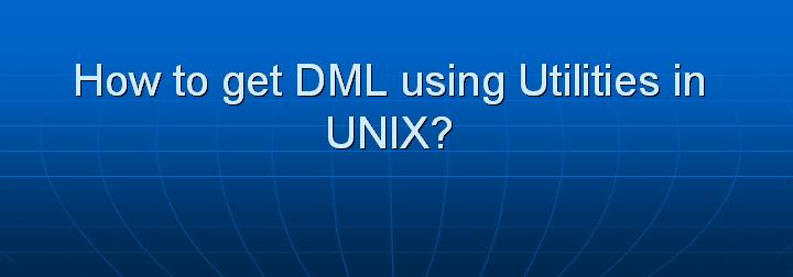 34_How to get DML using Utilities in UNIX