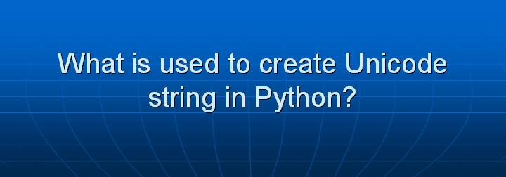 35_What is used to create Unicode string in Python