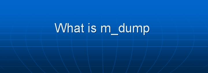 36_What is m_dump