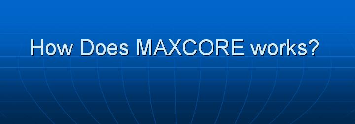 38_How Does MAXCORE works