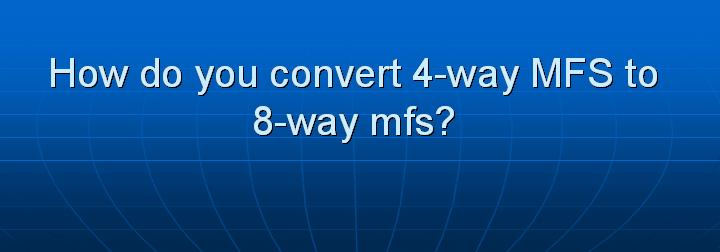 40_How do you convert 4-way MFS to 8-way mfs