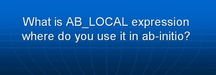 42_What is AB_LOCAL expression where do you use it in ab-initio