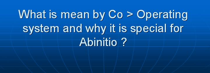 43_What is mean by Co Operating system and why it is special for Abinitio