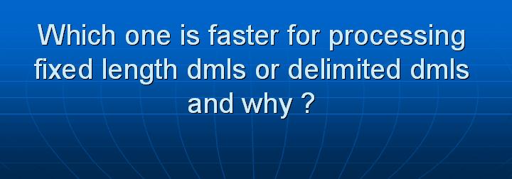 44_Which one is faster for processing fixed length dmls or delimited dmls and why