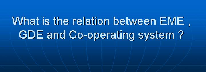 45_What is the relation between EME GDE and Co-operating system