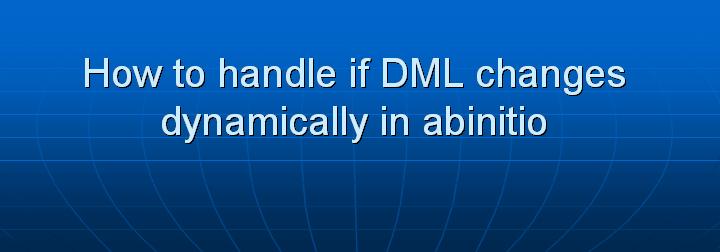 49_How to handle if DML changes dynamically in abinitio