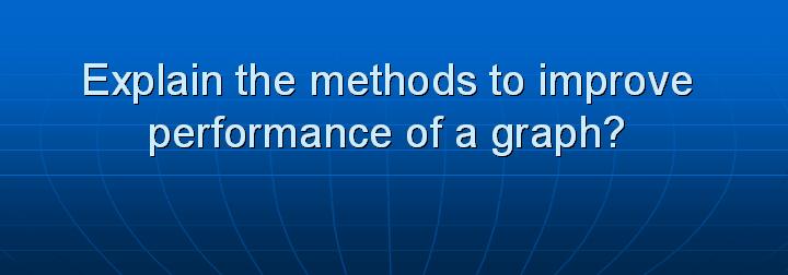 4_Explain the methods to improve performance of a graph