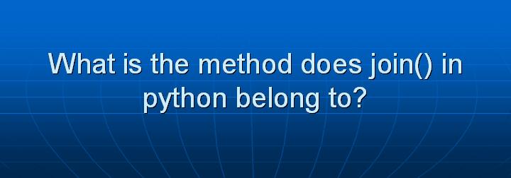 4_What is the method does join() in python belong to