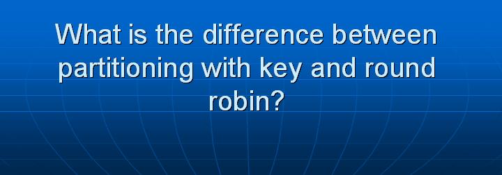 50_What is the difference between partitioning with key and round robin