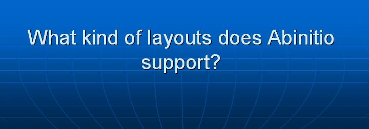 51_What kind of layouts does Abinitio support