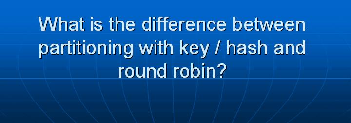 55_What is the difference between partitioning with key hash and round robin