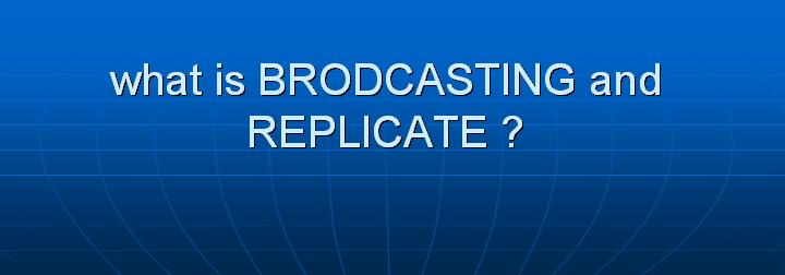 59_what is BRODCASTING and REPLICATE