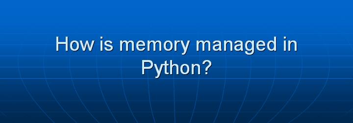 8_How is memory managed in Python