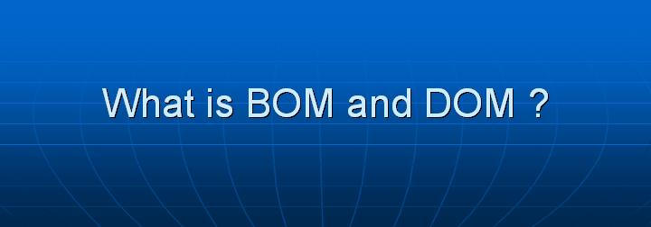 8_What is BOM and DOM